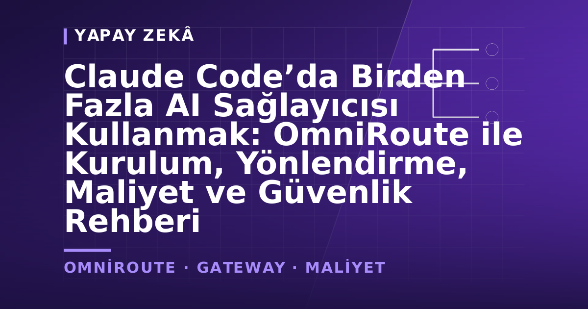 Claude Code’da Birden Fazla AI Sağlayıcısı Kullanmak: OmniRoute ile Kurulum, Yönlendirme, Maliyet ve Güvenlik Rehberi — kapak görseli
